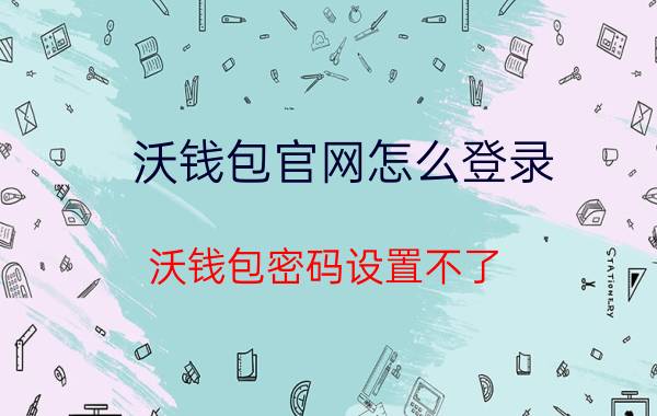 沃钱包官网怎么登录 沃钱包密码设置不了？